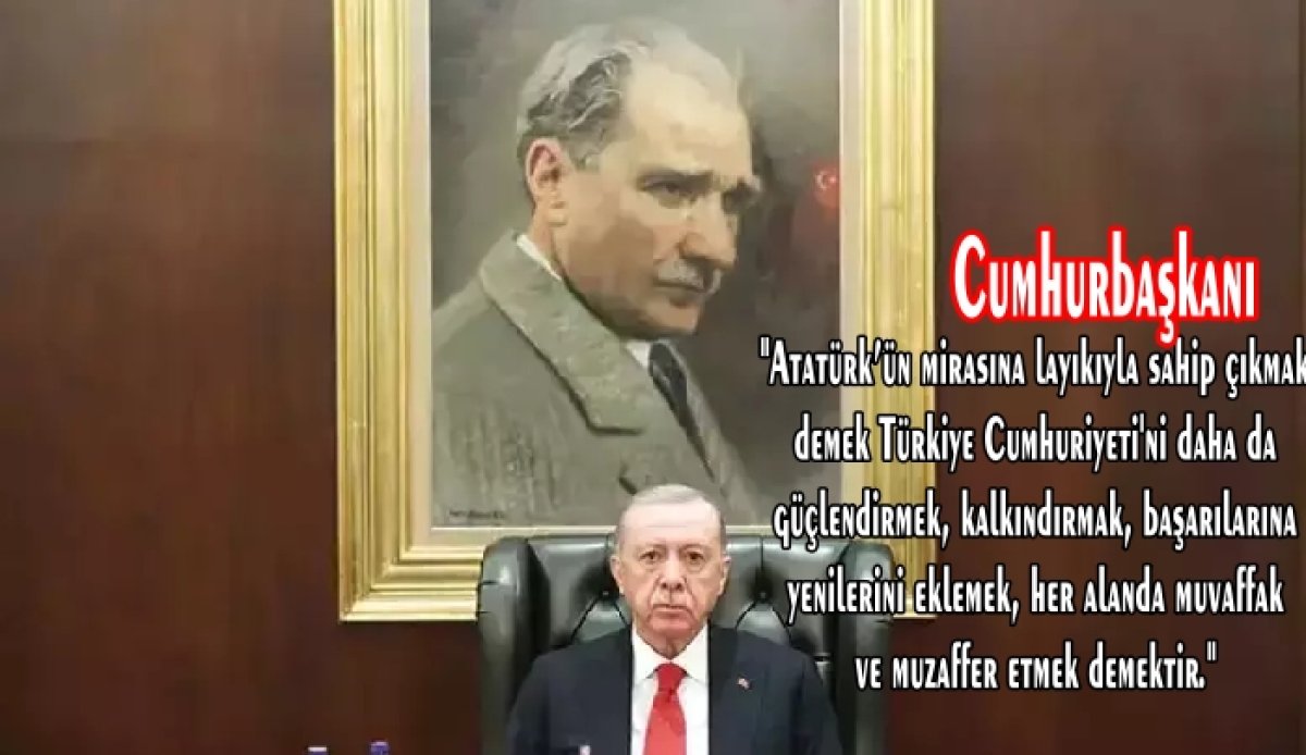 Cumhurbaşkanı Erdoğan"Atatürk'ün Mirasına Sahip Çıkmak, Türkiye'yi Güçlendirmek Demektir"