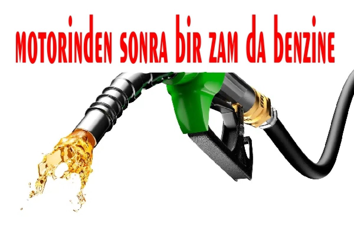 MOTORİNDEN SONRA BENZİNE ZAM 