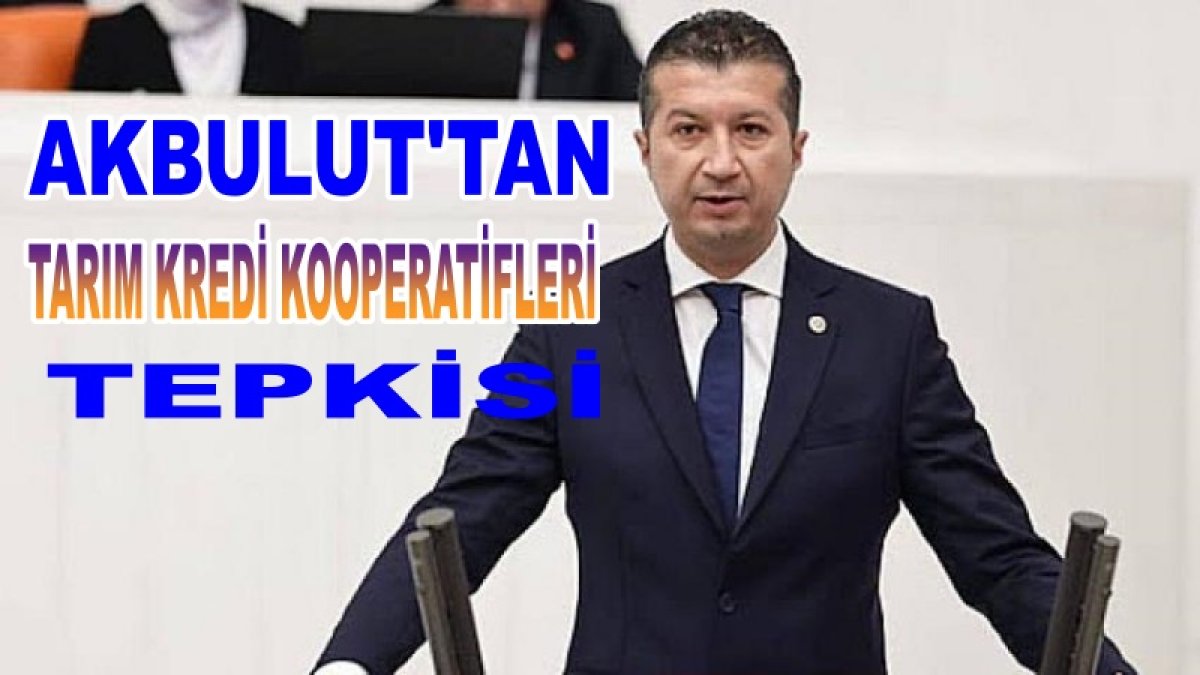 Milletvekili Akbulut’tan Tarım Kredi Kooperatifleri Tepkisi