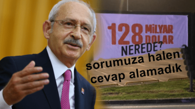 CHP lideri Kılıçdaroğlu, 128 Milyar Dolar Nerde Sorusuna Hala Cevap Alamadık Dedi