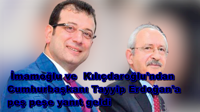 Kılıçdaroğlu ve İmamoğlu, Cumhurbaşkanı Erdoğan’a Tepki Gösterdi