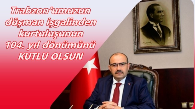Vali İsmail Ustaoğlu’nun Trabzon’un Kurtuluşunun 104. Yıl Dönümü Mesajı