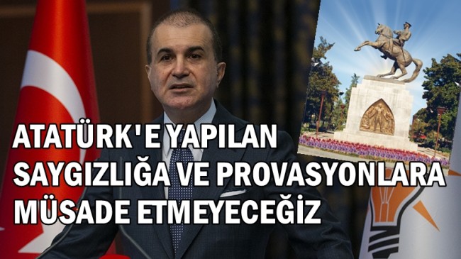 ÖMER ÇELİK :Gazi Mustafa Kemal Atatürk’ün Aziz Hatırasına Yapılan Saygısızlıkları ve Provokasyonları Kınıyoruz”