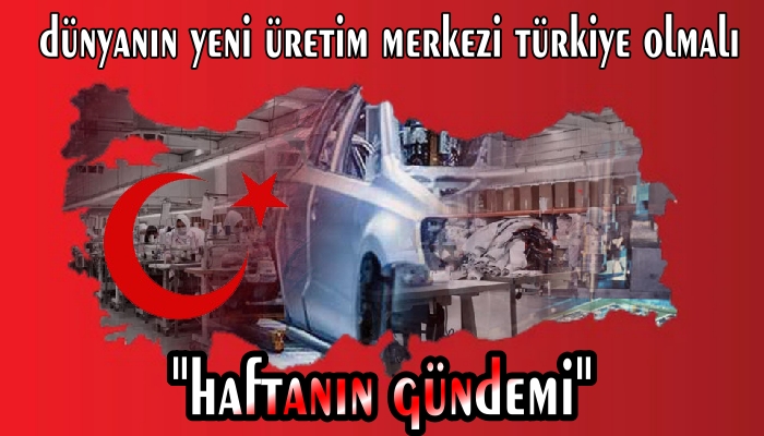 “TÜRKİYE, BİR ÜRETİM ÜSSÜ HALİNE GELEBİLİR”