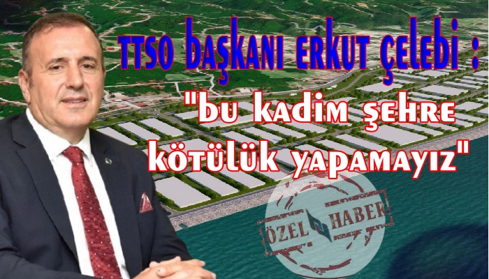 ERKUT ÇELEBİ ; BU VAZGEÇEBİLECEĞİMİZ BİR PROJE DEĞİL