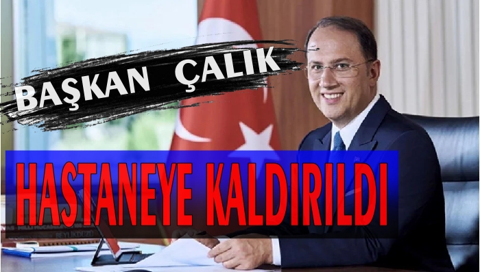 BAŞKAN MURAT ÇALIK HASTANEYE KALDIRILDI