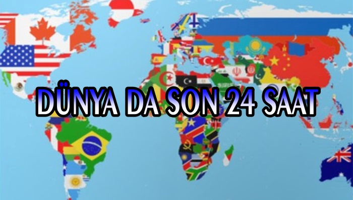 DÜNYADA SON 24 SAATTEKİ GELİŞMELER