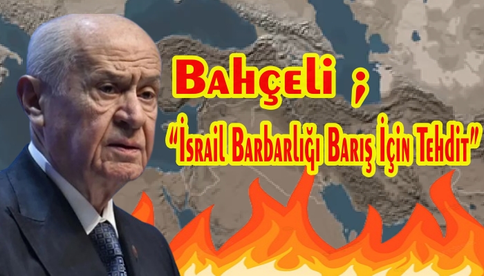 DEVLET BAHÇELİ ; İSRAİLİN YAPTIĞI BU OPERASYON TÜRKİYE’YE VERİLMİŞ SİNSİ BİR MESAJDIR
