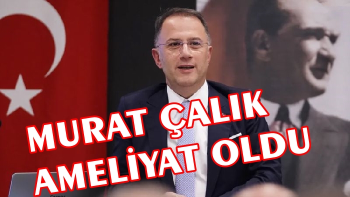 BAŞKAN ÇALIK AMELİYAT OLDU