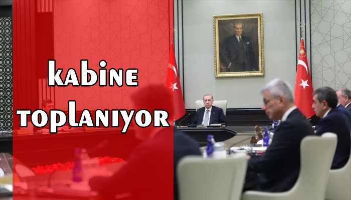 KABİNE YOĞUN GÜNDEMLE TOPLANIYOR