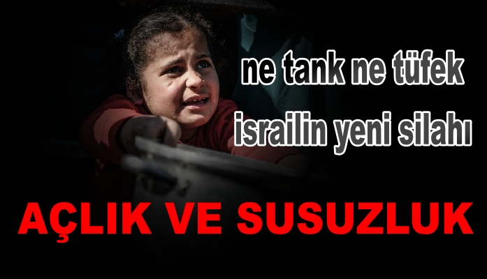 İSRAİL’İN YENİ SİLAHI “AÇLIK VE SUSUZLUK”