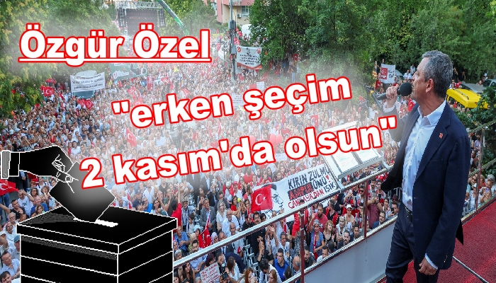 ÖZEL’DEN ERKEN SEÇİM TARİHİ