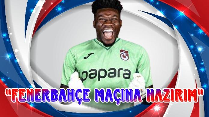 ONANA ; FENERBAHÇE MAÇINA HAZIRIM